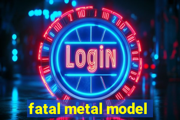 fatal metal model